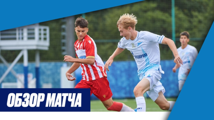 Обзор матча XVIII Международного юношеского турнира памяти Ю. А. Морозова «Зенит» — «Црвена Звезда»